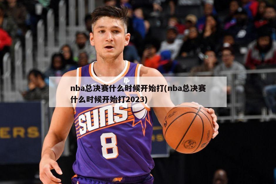 nba总决赛什么时候开始打(nba总决赛什么时候开始打2023)