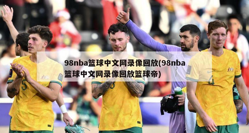 98nba篮球中文网录像回放(98nba篮球中文网录像回放篮球帝)