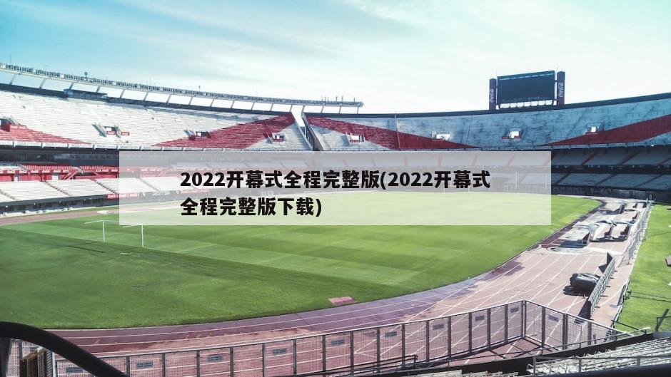 2022开幕式全程完整版(2022开幕式全程完整版下载)