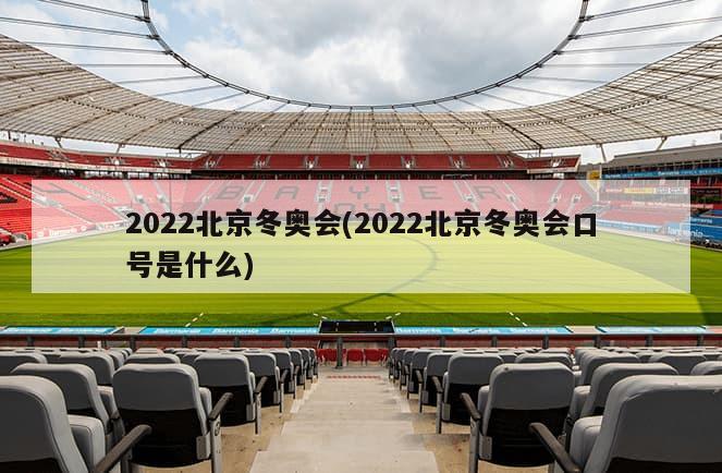 2022北京冬奥会(2022北京冬奥会口号是什么)