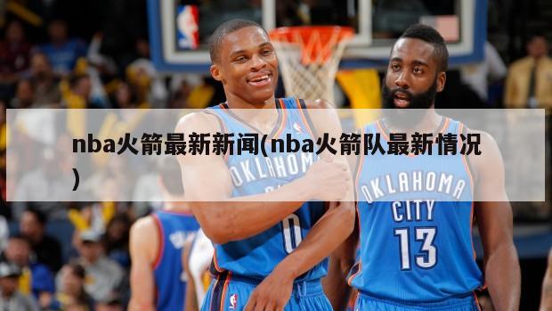 nba火箭最新新闻(nba火箭队最新情况)