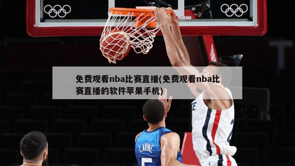 免费观看nba比赛直播(免费观看nba比赛直播的软件苹果手机)