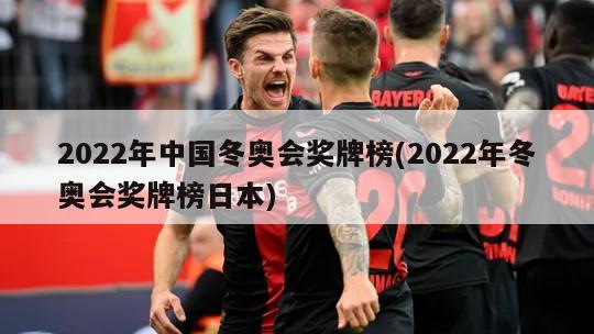 2022年中国冬奥会奖牌榜(2022年冬奥会奖牌榜日本)