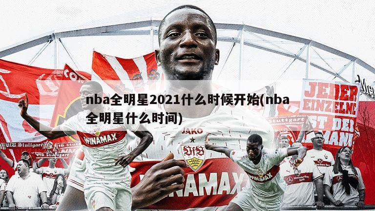 nba全明星2021什么时候开始(nba全明星什么时间)