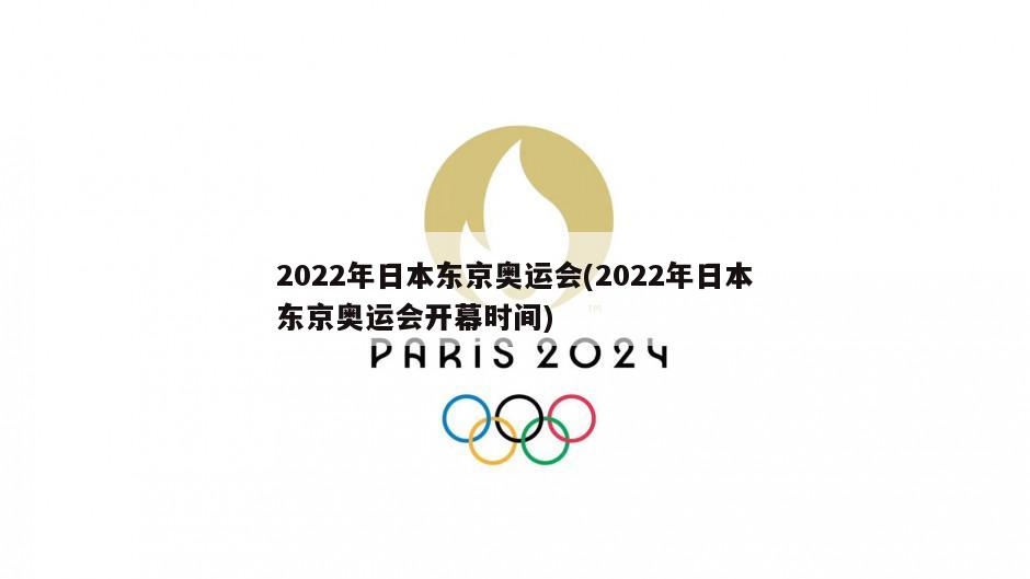 2022年日本东京奥运会(2022年日本东京奥运会开幕时间)