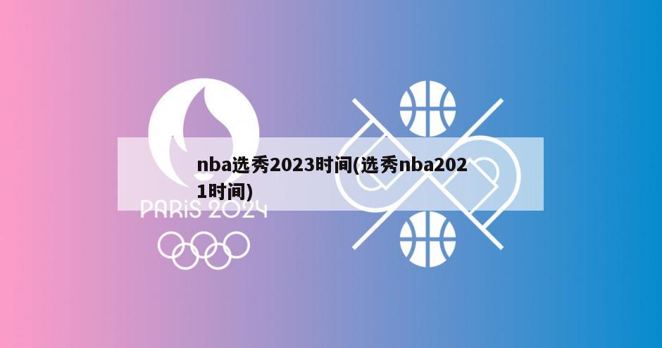 nba选秀2023时间(选秀nba2021时间)