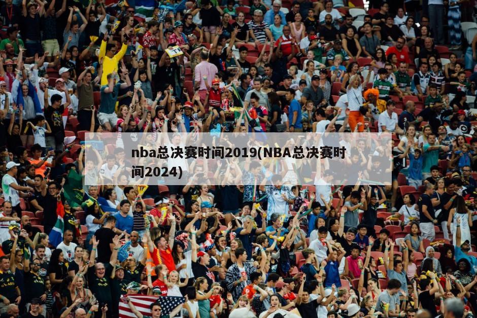 nba总决赛时间2019(NBA总决赛时间2024)