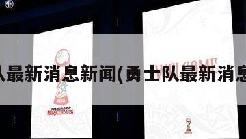 勇士队最新消息新闻(勇士队最新消息新闻)