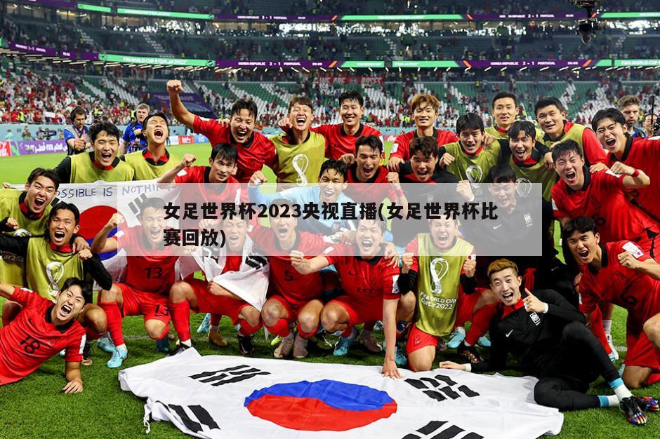 女足世界杯2023央视直播(女足世界杯比赛回放)