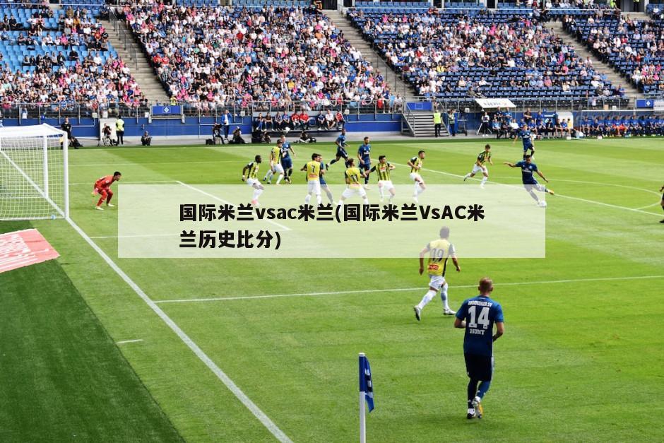 国际米兰vsac米兰(国际米兰VsAC米兰历史比分)