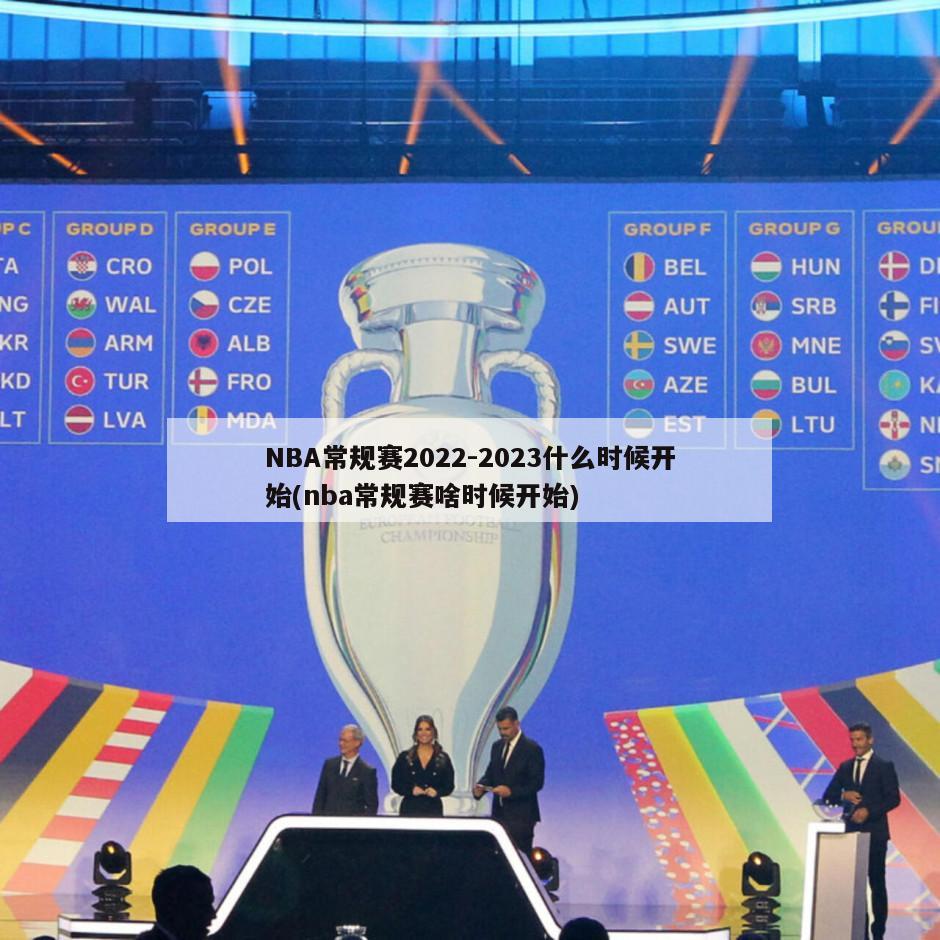 NBA常规赛2022-2023什么时候开始(nba常规赛啥时候开始)