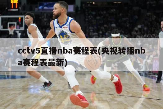 cctv5直播nba赛程表(央视转播nba赛程表最新)