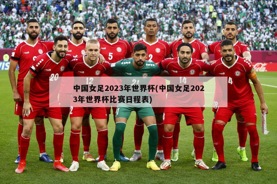 中国女足2023年世界杯(中国女足2023年世界杯比赛日程表)