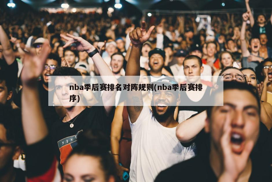 nba季后赛排名对阵规则(nba季后赛排序)