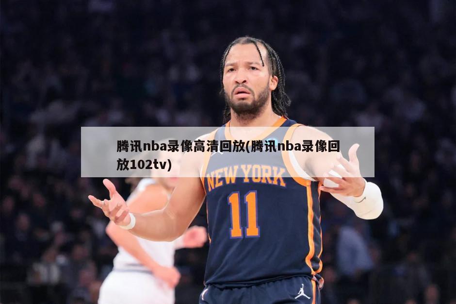 腾讯nba录像高清回放(腾讯nba录像回放102tv)