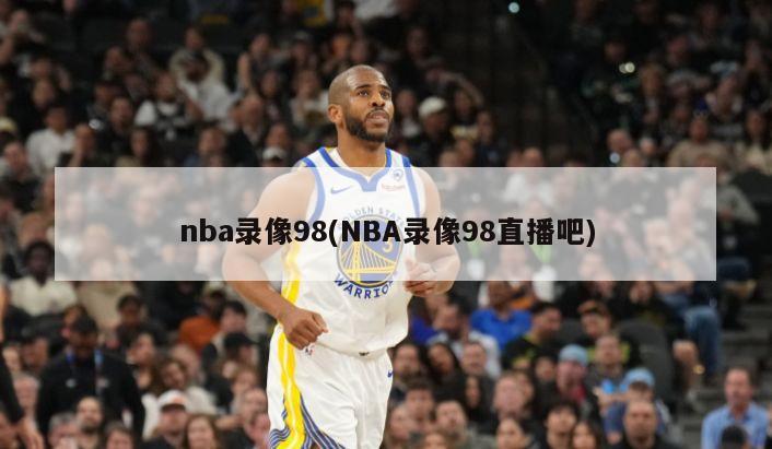 nba录像98(NBA录像98直播吧)