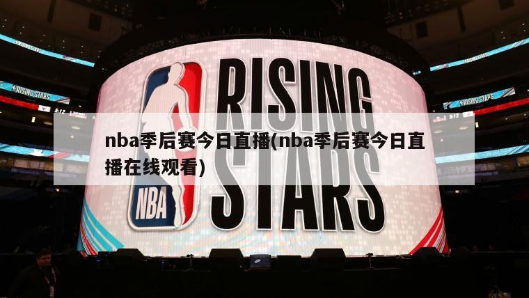 nba季后赛今日直播(nba季后赛今日直播在线观看)