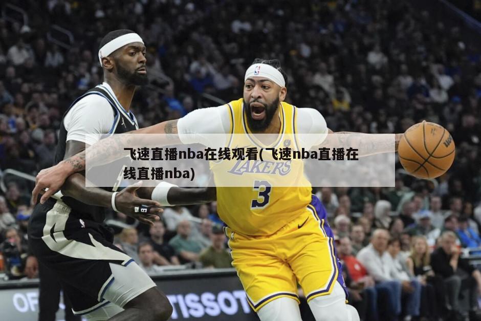 飞速直播nba在线观看(飞速nba直播在线直播nba)