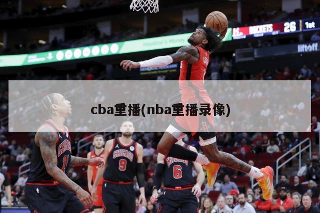 cba重播(nba重播录像)