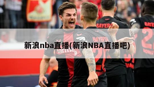 新浪nba直播(新浪NBA直播吧)