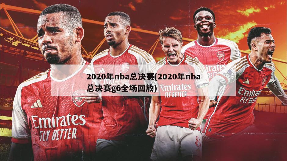 2020年nba总决赛(2020年nba总决赛g6全场回放)