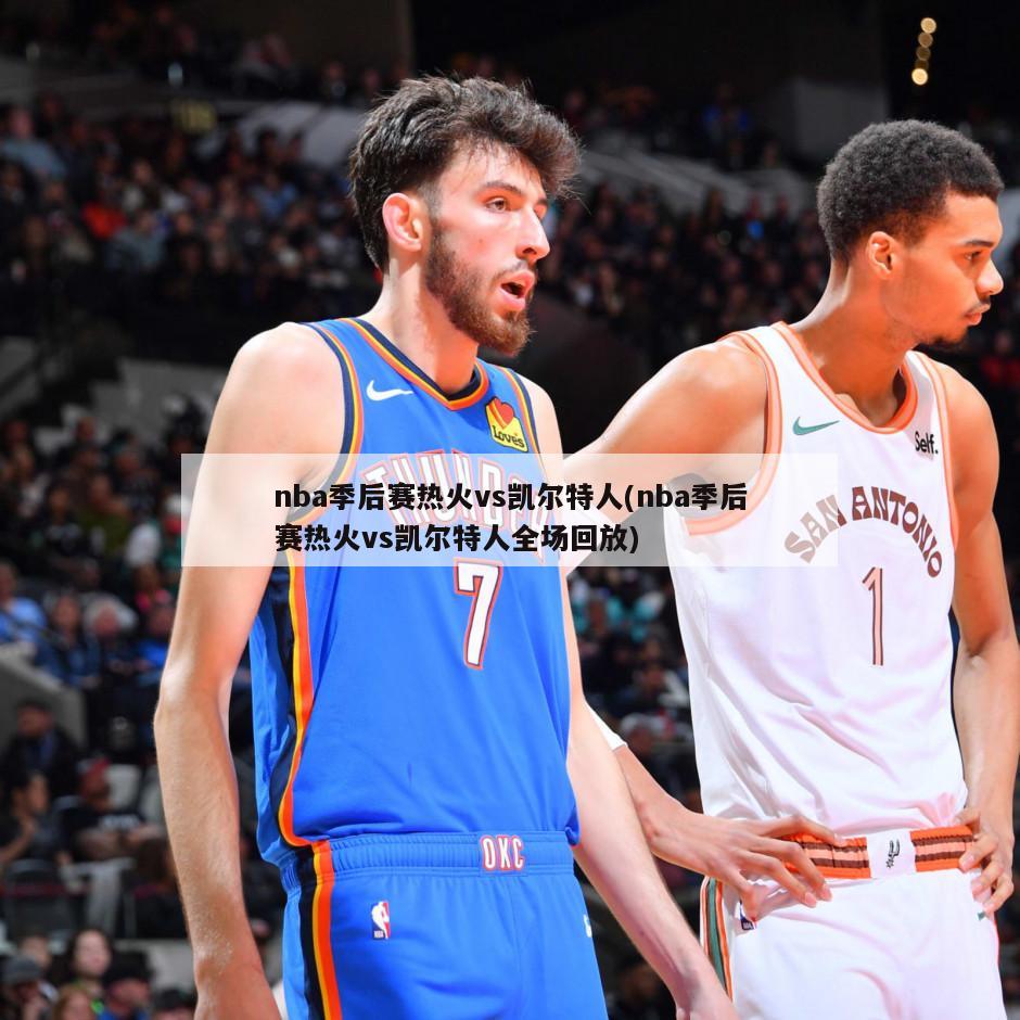 nba季后赛热火vs凯尔特人(nba季后赛热火vs凯尔特人全场回放)