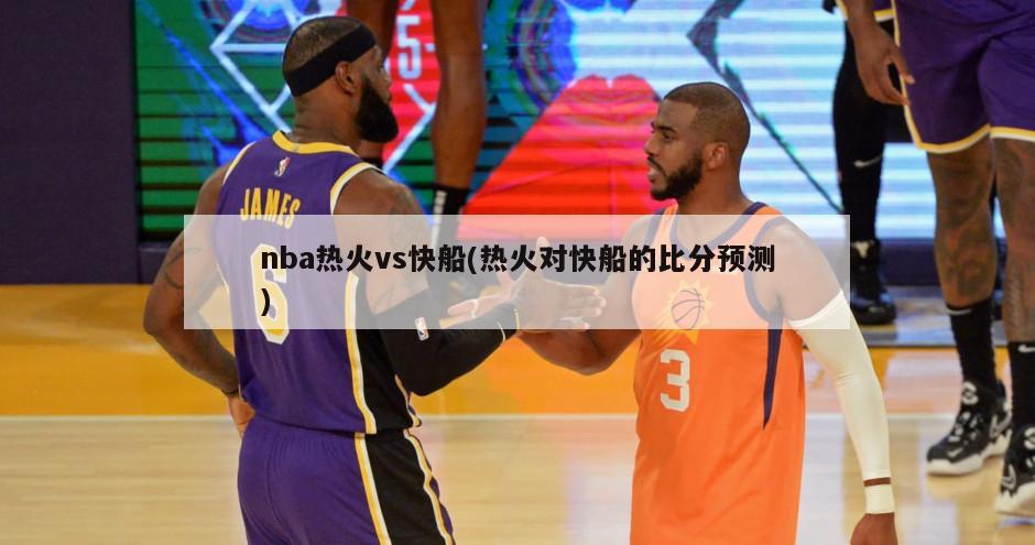 nba热火vs快船(热火对快船的比分预测)