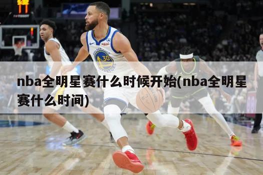 nba全明星赛什么时候开始(nba全明星赛什么时间)