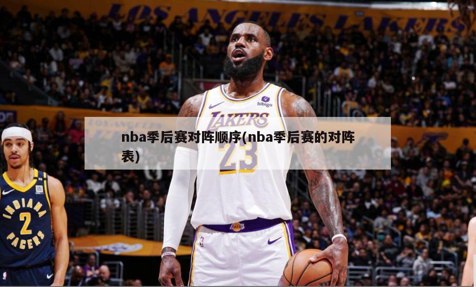 nba季后赛对阵顺序(nba季后赛的对阵表)