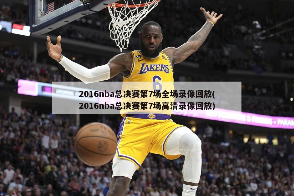 2016nba总决赛第7场全场录像回放(2016nba总决赛第7场高清录像回放)