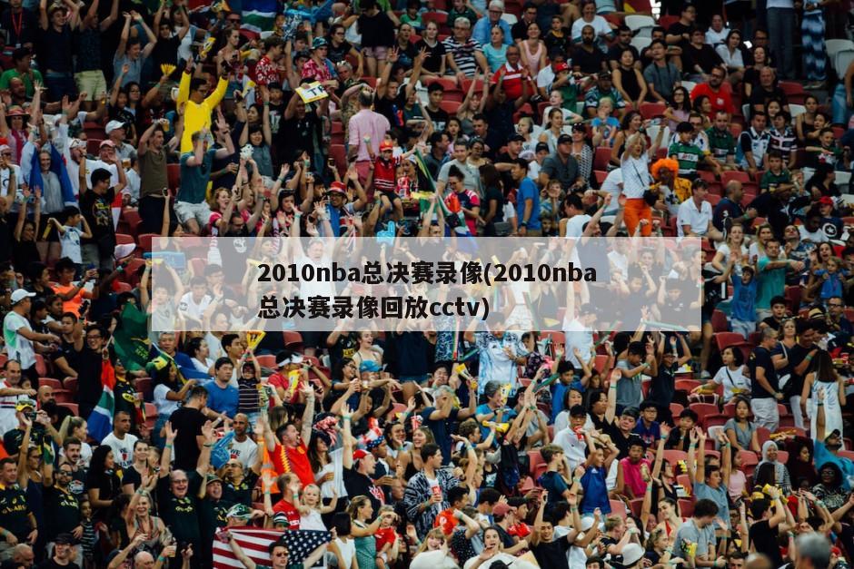 2010nba总决赛录像(2010nba总决赛录像回放cctv)