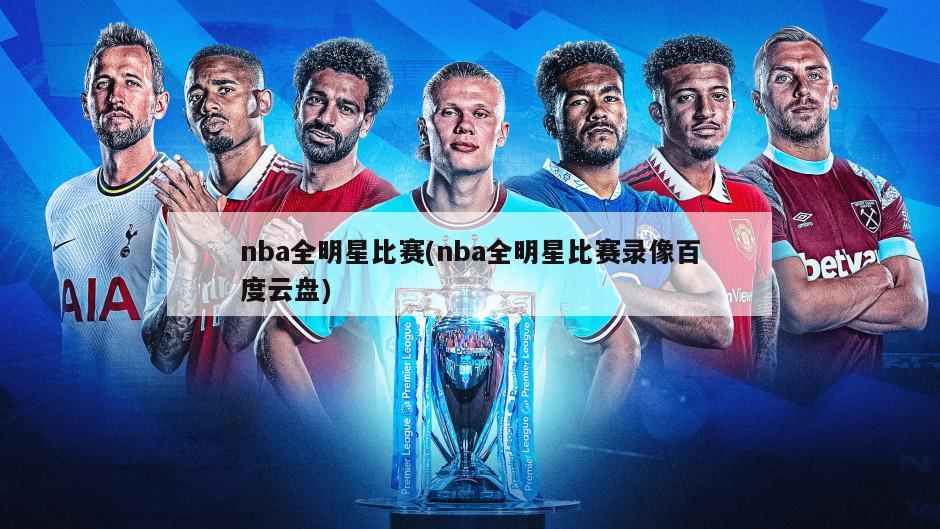 nba全明星比赛(nba全明星比赛录像百度云盘)