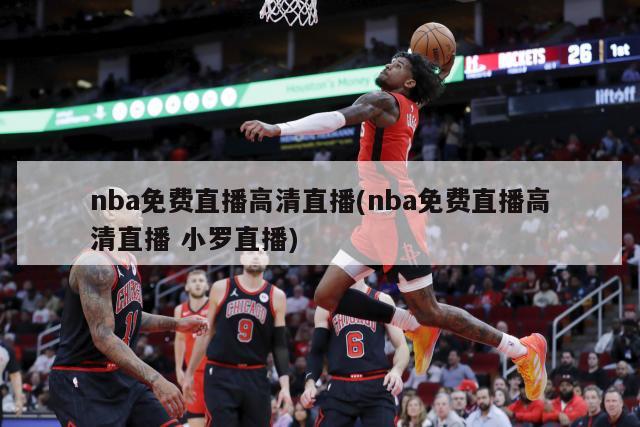 nba免费直播高清直播(nba免费直播高清直播 小罗直播)