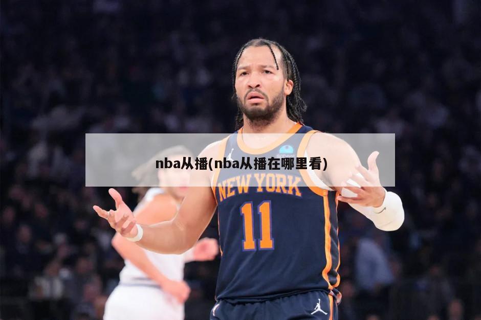 nba从播(nba从播在哪里看)