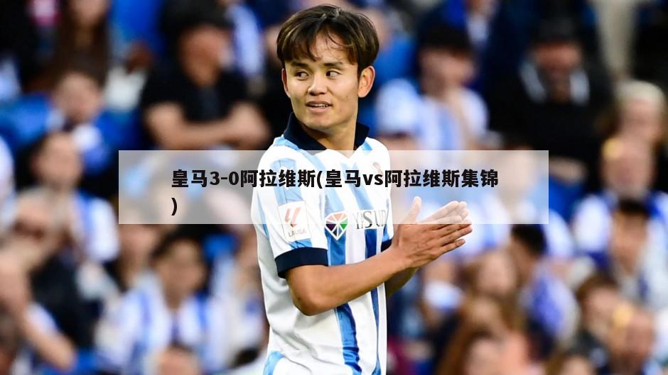 皇马3-0阿拉维斯(皇马vs阿拉维斯集锦)